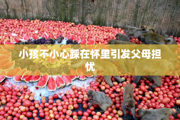 小孩不小心踩在怀里引发父母担忧