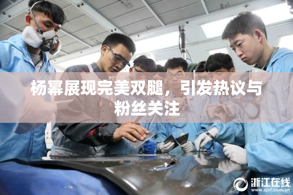 杨幂展现完美双腿，引发热议与粉丝关注