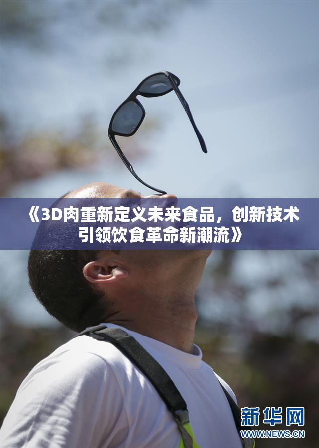 《3D肉重新定义未来食品，创新技术引领饮食革命新潮流》
