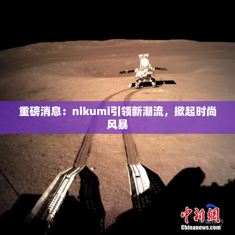重磅消息：nikumi引领新潮流，掀起时尚风暴