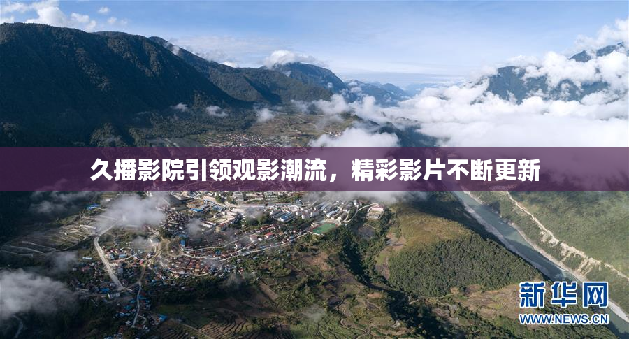 久播影院引领观影潮流，精彩影片不断更新