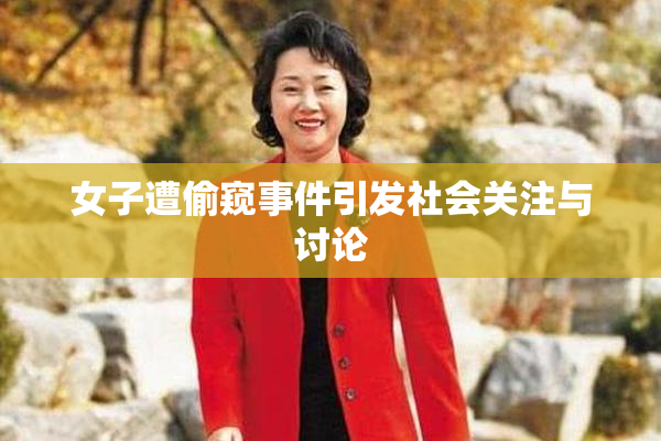 女子遭偷窥事件引发社会关注与讨论