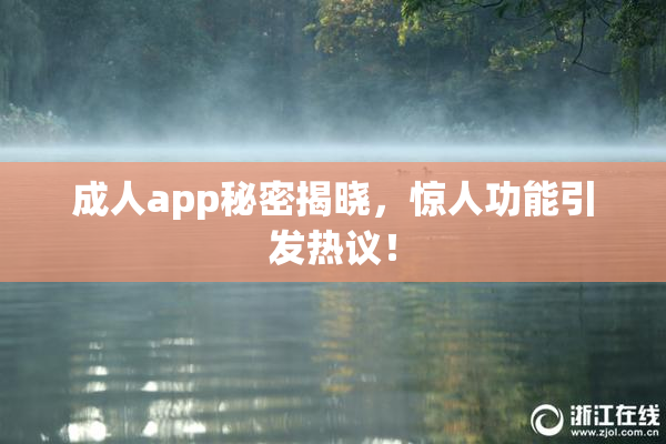 成人app秘密揭晓，惊人功能引发热议！