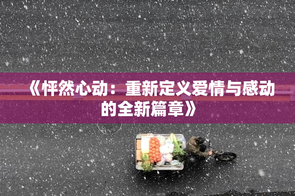 《怦然心动：重新定义爱情与感动的全新篇章》