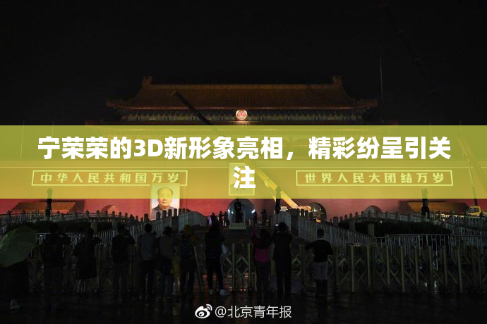 宁荣荣的3D新形象亮相，精彩纷呈引关注