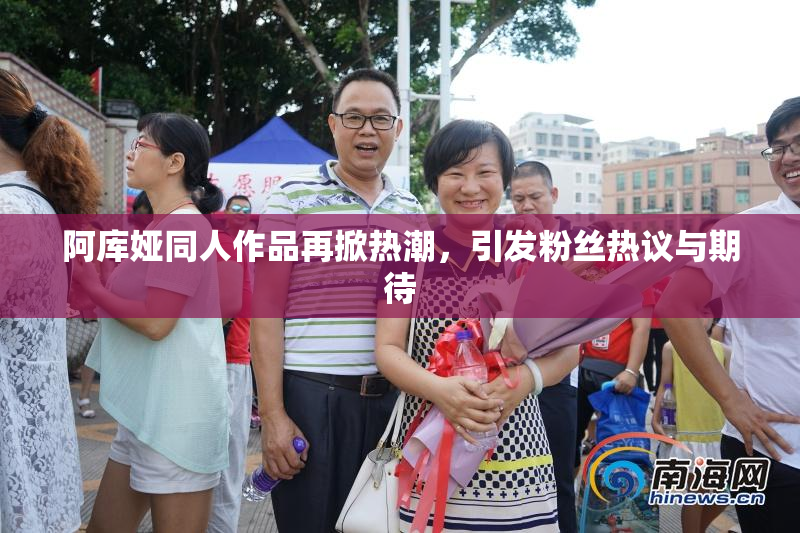 阿库娅同人作品再掀热潮，引发粉丝热议与期待
