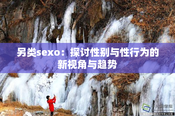 另类sexo：探讨性别与性行为的新视角与趋势