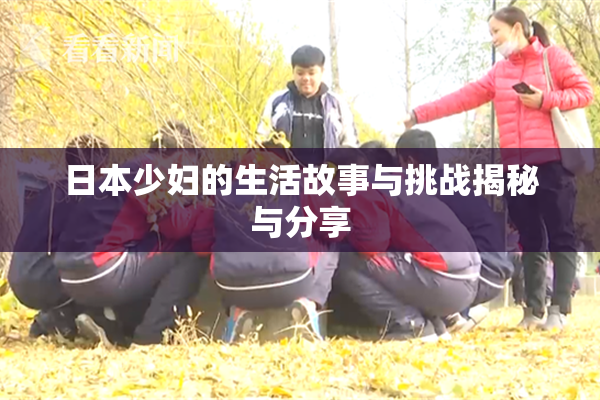日本少妇的生活故事与挑战揭秘与分享