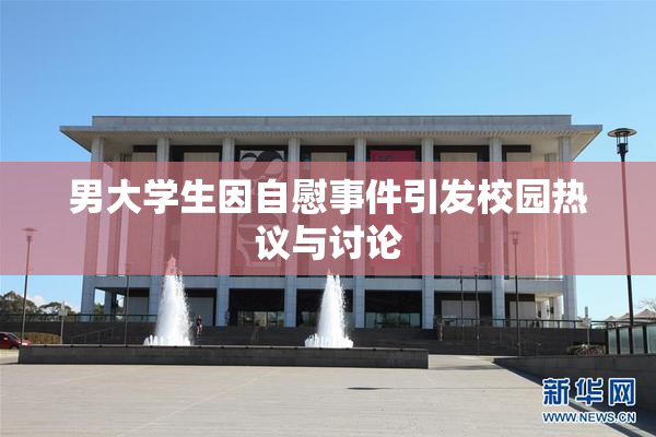 男大学生因自慰事件引发校园热议与讨论