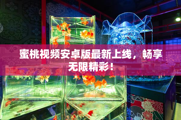 蜜桃视频安卓版最新上线，畅享无限精彩！