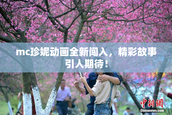 mc珍妮动画全新闯入，精彩故事引人期待！