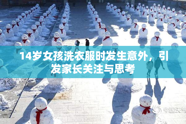 14岁女孩洗衣服时发生意外，引发家长关注与思考