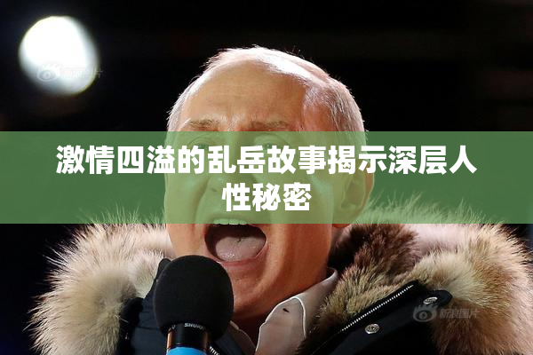 激情四溢的乱岳故事揭示深层人性秘密