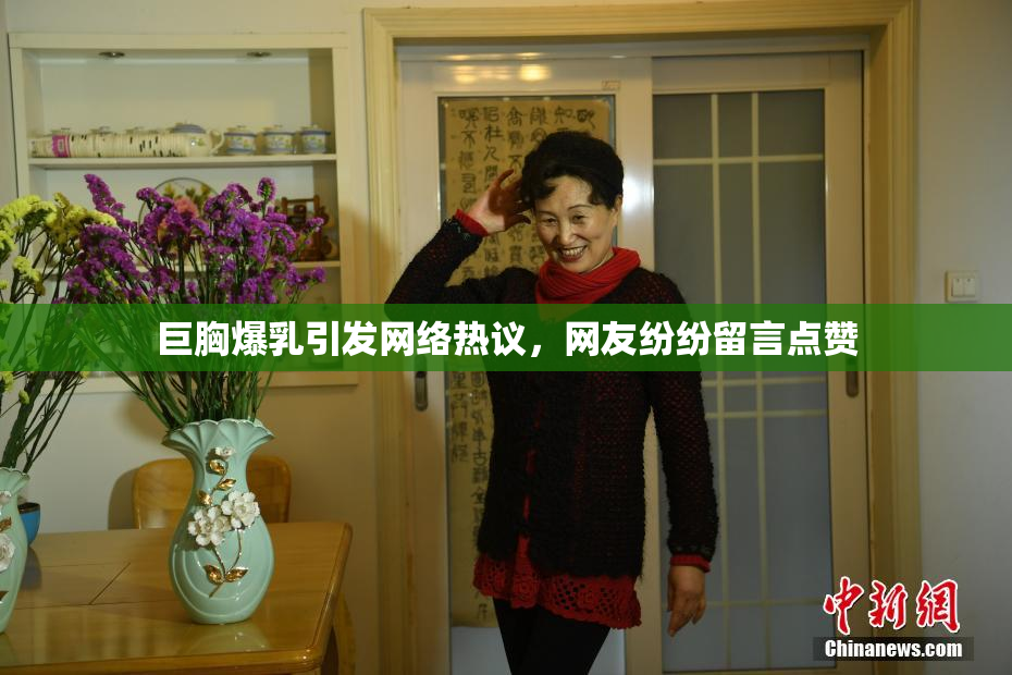 巨胸爆乳引发网络热议，网友纷纷留言点赞