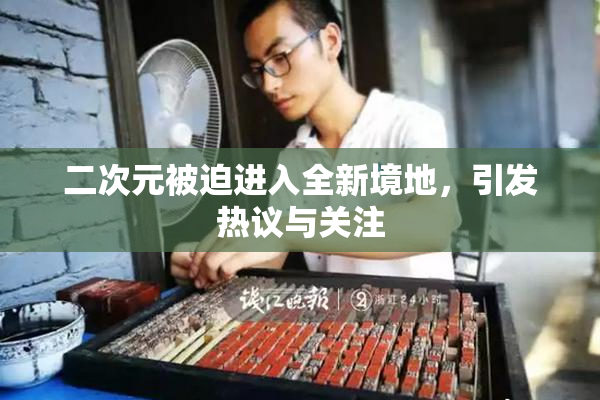 二次元被迫进入全新境地，引发热议与关注