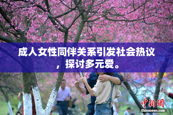 成人女性同伴关系引发社会热议，探讨多元爱。