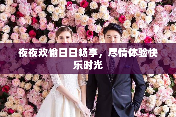 夜夜欢愉日日畅享，尽情体验快乐时光