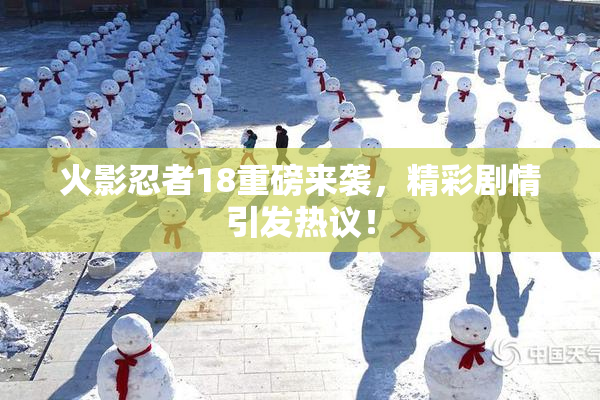 火影忍者18重磅来袭，精彩剧情引发热议！