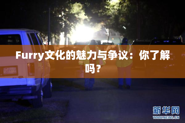 Furry文化的魅力与争议：你了解吗？