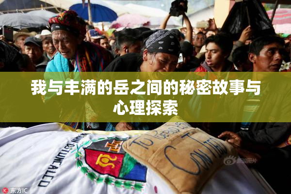 我与丰满的岳之间的秘密故事与心理探索