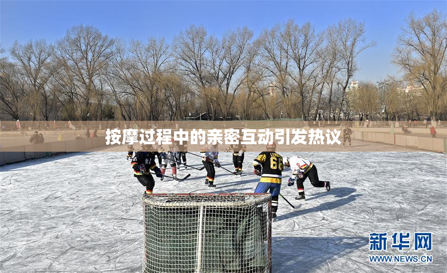 按摩过程中的亲密互动引发热议