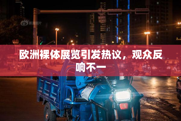 欧洲裸体展览引发热议，观众反响不一