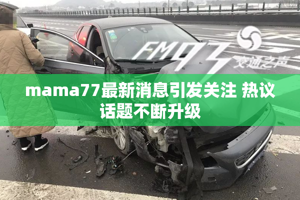 mama77最新消息引发关注 热议话题不断升级