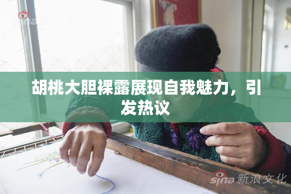 胡桃大胆裸露展现自我魅力，引发热议