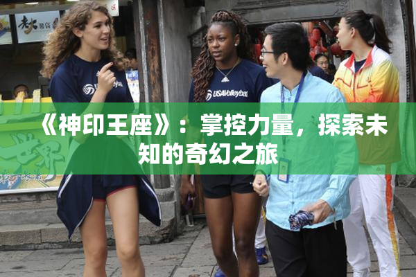 《神印王座》：掌控力量，探索未知的奇幻之旅