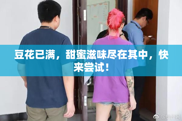 豆花已满，甜蜜滋味尽在其中，快来尝试！