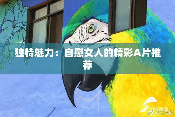 独特魅力：自慰女人的精彩A片推荐
