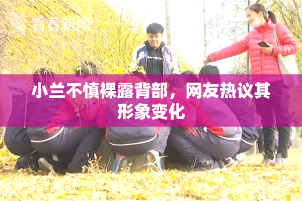 小兰不慎裸露背部，网友热议其形象变化