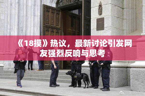 《18摸》热议，最新讨论引发网友强烈反响与思考