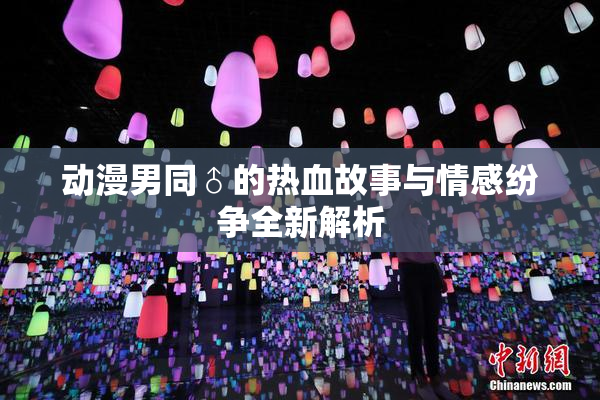 动漫男同♂的热血故事与情感纷争全新解析