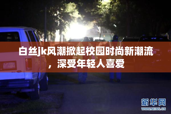白丝jk风潮掀起校园时尚新潮流，深受年轻人喜爱