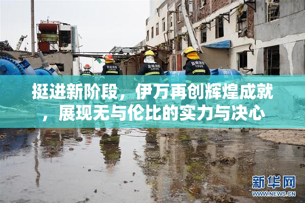 挺进新阶段，伊万再创辉煌成就，展现无与伦比的实力与决心