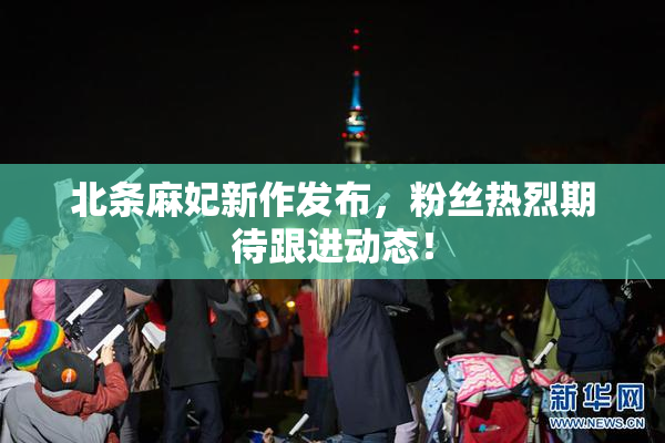 北条麻妃新作发布，粉丝热烈期待跟进动态！