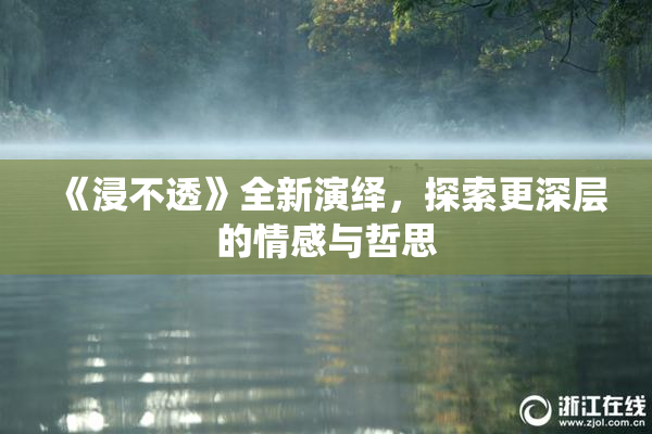《浸不透》全新演绎，探索更深层的情感与哲思