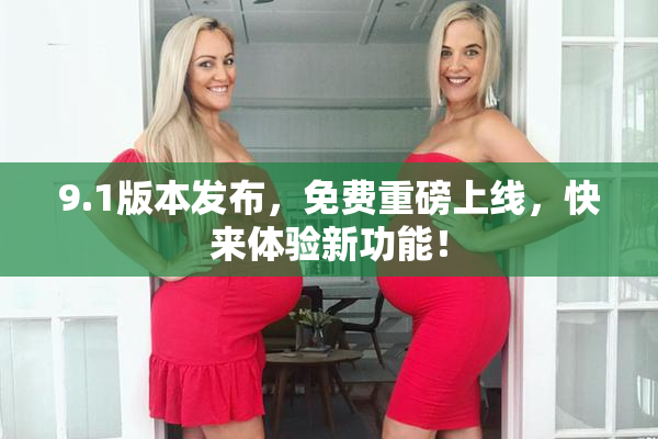 9.1版本发布，免费重磅上线，快来体验新功能！