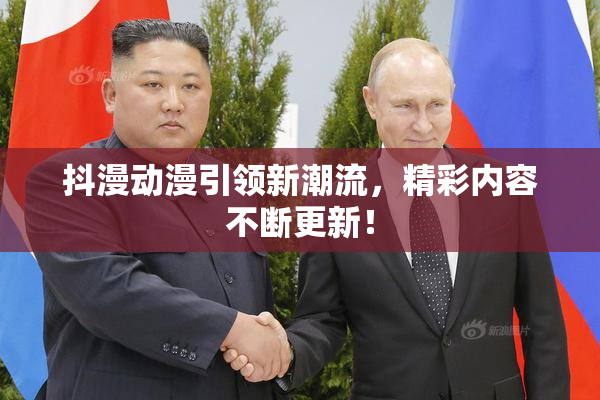 抖漫动漫引领新潮流，精彩内容不断更新！
