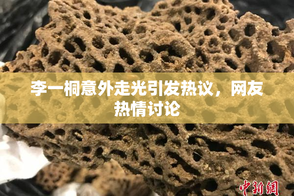 李一桐意外走光引发热议，网友热情讨论