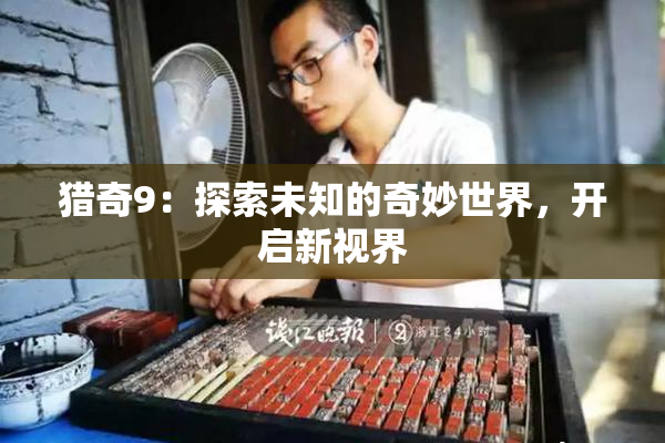 猎奇9：探索未知的奇妙世界，开启新视界
