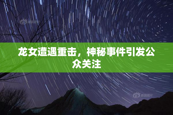 龙女遭遇重击，神秘事件引发公众关注