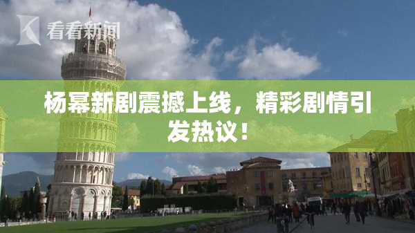 杨幂新剧震撼上线，精彩剧情引发热议！