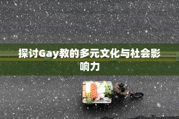 探讨Gay教的多元文化与社会影响力