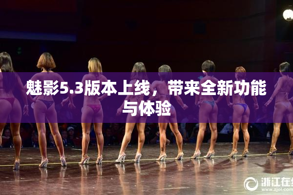 魅影5.3版本上线，带来全新功能与体验
