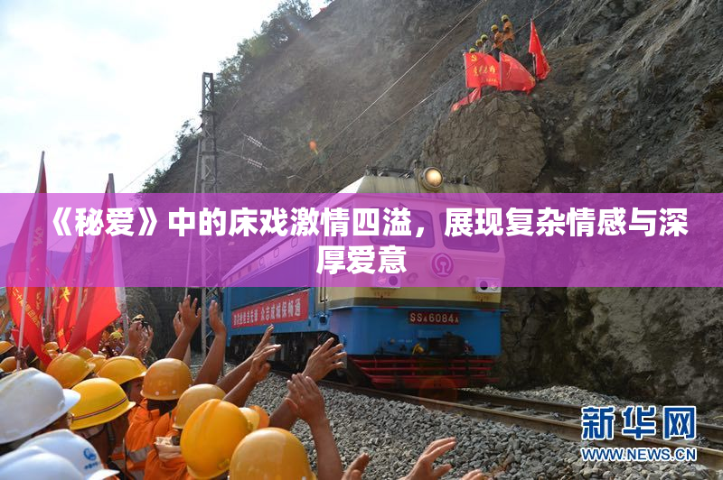 《秘爱》中的床戏激情四溢，展现复杂情感与深厚爱意