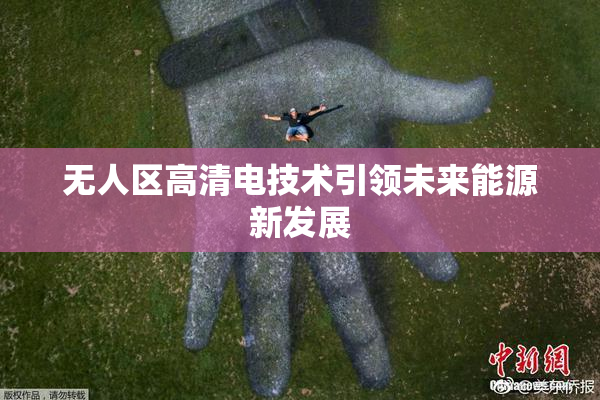 无人区高清电技术引领未来能源新发展