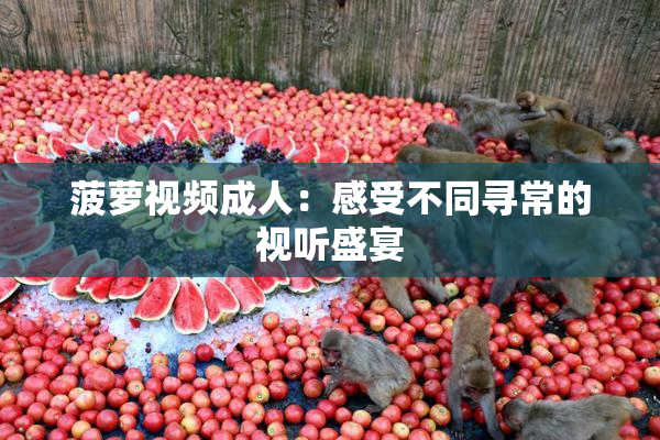菠萝视频成人：感受不同寻常的视听盛宴
