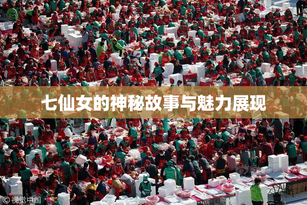 七仙女的神秘故事与魅力展现